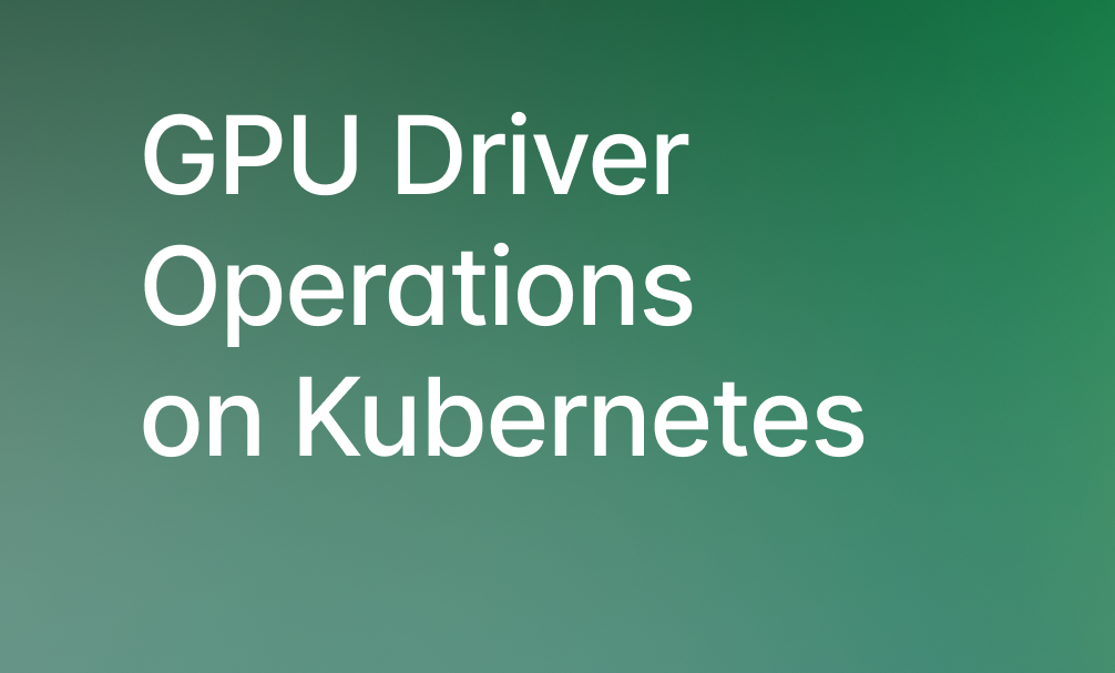 GPU Driver Operations trên Kubernetes: Hai Cách Quản Lý Nhiều NVIDIA Driver Version Trong Production
